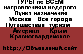 ТУРЫ по ВСЕМ направлениям недорого! › Пункт назначения ­ Москва - Все города Путешествия, туризм » Америка   . Крым,Красногвардейское